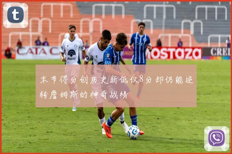 末节得分创历史新低仅8分却仍能逆转詹姆斯的神奇战绩