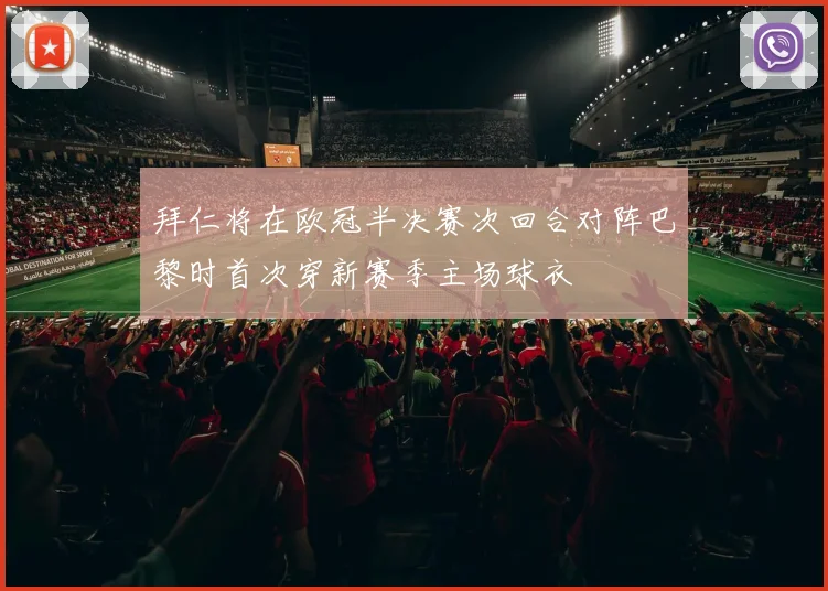 拜仁将在欧冠半决赛次回合对阵巴黎时首次穿新赛季主场球衣