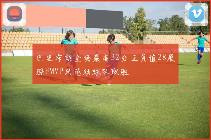巴里布朗全场最高32分正负值28展现FMVP风范助球队取胜