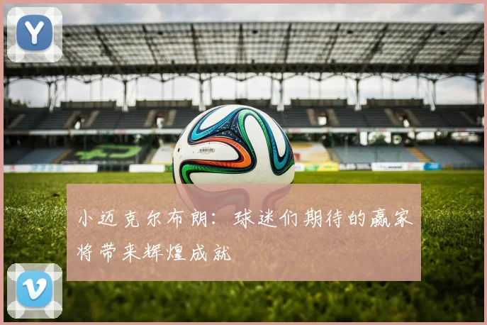 小迈克尔布朗：球迷们期待的赢家将带来辉煌成就