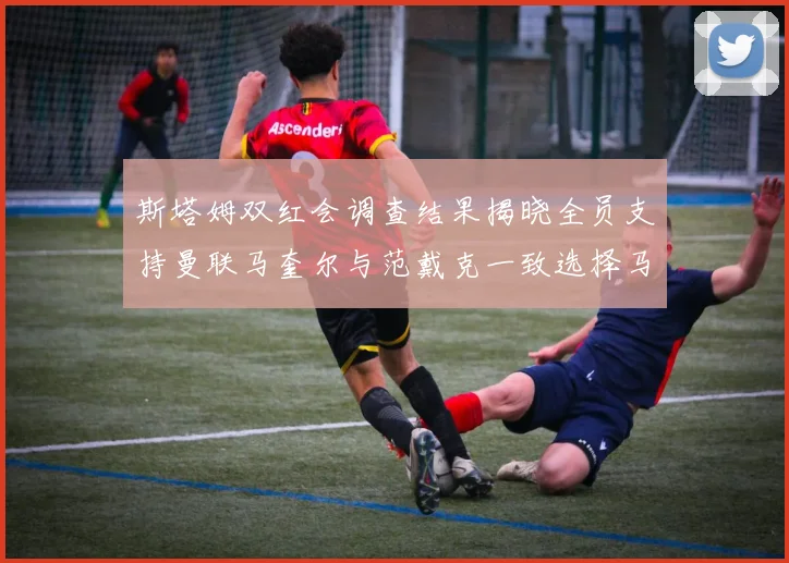 斯塔姆双红会调查结果揭晓全员支持曼联马奎尔与范戴克一致选择马奎尔