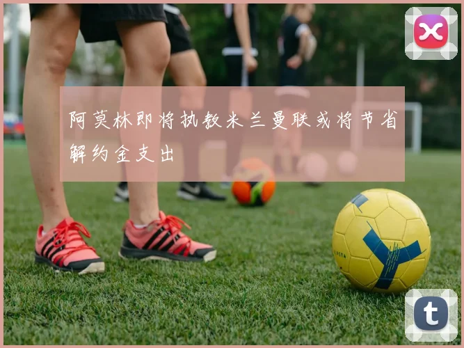 阿莫林即将执教米兰曼联或将节省解约金支出
