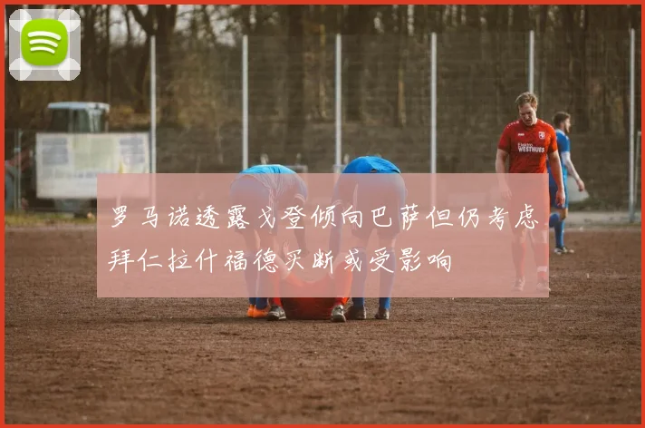 罗马诺透露戈登倾向巴萨但仍考虑拜仁拉什福德买断或受影响