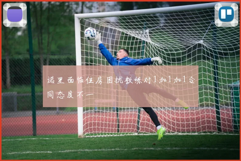 诺里面临住房困扰教练对1加1加1合同态度不一