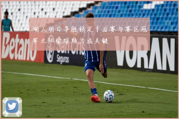 湖人明日争胜锁定季后赛与赛区冠军太阳输球助力成关键