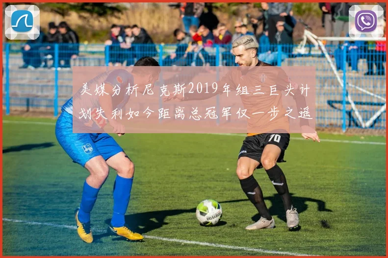 美媒分析尼克斯2019年组三巨头计划失利如今距离总冠军仅一步之遥