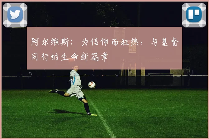 阿尔维斯：为信仰而狂热，与基督同行的生命新篇章