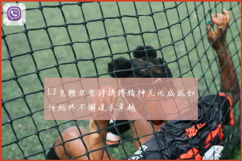 LJ克赖尔坚持拼搏精神无论成就如何始终不懈追求卓越